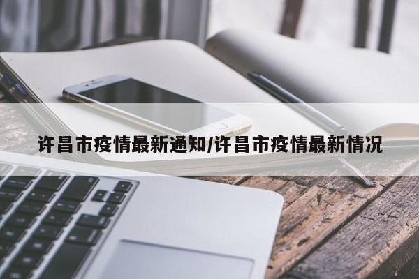 许昌市疫情最新通知/许昌市疫情最新情况