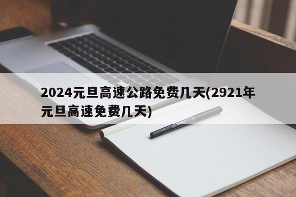 2024元旦高速公路免费几天(2921年元旦高速免费几天)