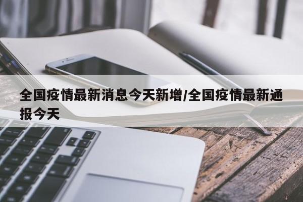 全国疫情最新消息今天新增/全国疫情最新通报今天