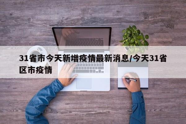 31省市今天新增疫情最新消息/今天31省区市疫情