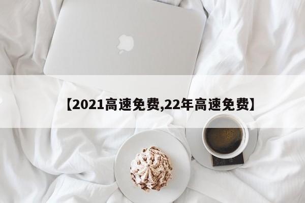 【2021高速免费,22年高速免费】