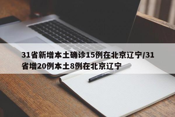 31省新增本土确诊15例在北京辽宁/31省增20例本土8例在北京辽宁
