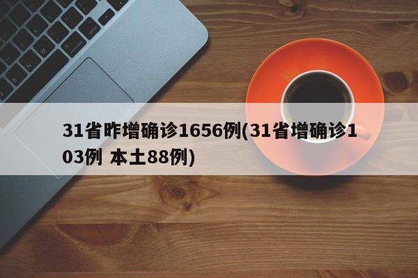 31省昨增确诊1656例(31省增确诊103例 本土88例)