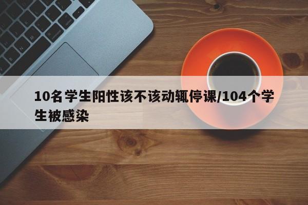 10名学生阳性该不该动辄停课/104个学生被感染