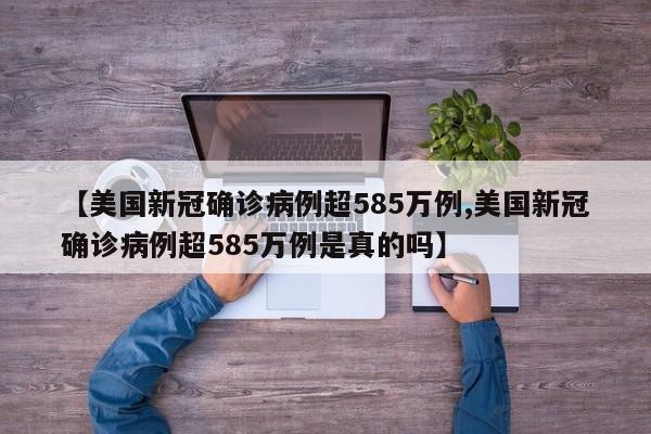 【美国新冠确诊病例超585万例,美国新冠确诊病例超585万例是真的吗】