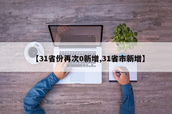 【31省份再次0新增,31省市新增】