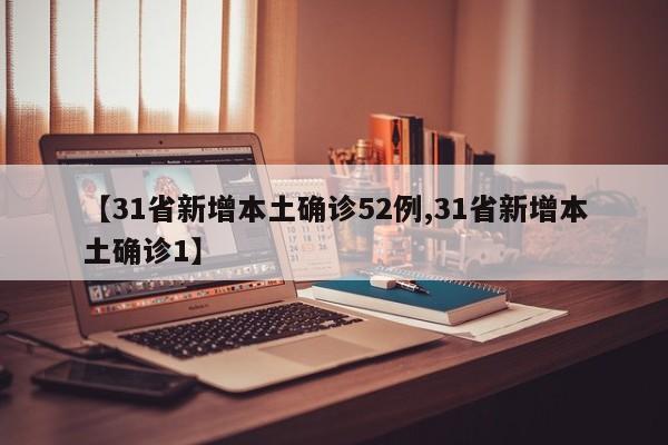 【31省新增本土确诊52例,31省新增本土确诊1】