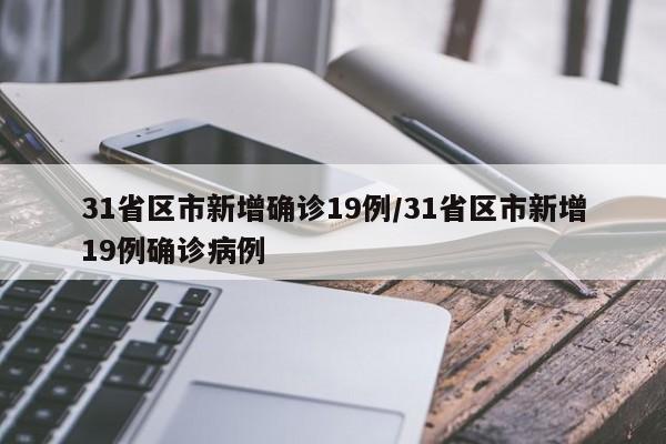 31省区市新增确诊19例/31省区市新增19例确诊病例