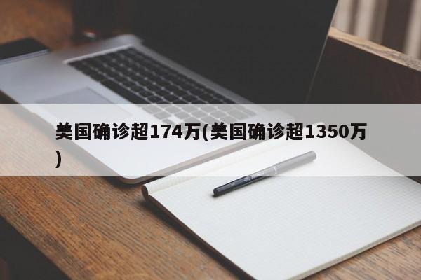 美国确诊超174万(美国确诊超1350万)