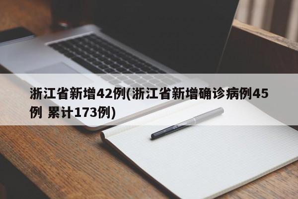 浙江省新增42例(浙江省新增确诊病例45例 累计173例)
