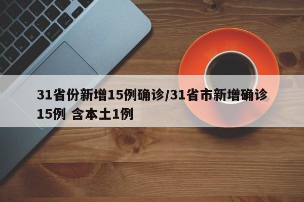 31省份新增15例确诊/31省市新增确诊15例 含本土1例