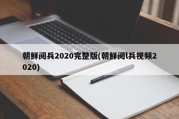 朝鲜阅兵2020完整版(朝鲜阅l兵视频2020)