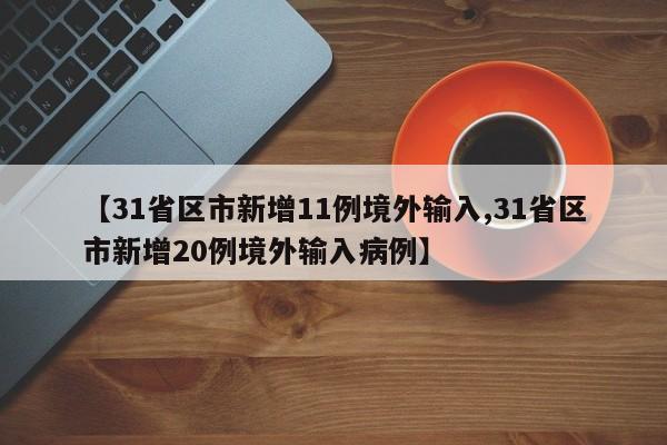 【31省区市新增11例境外输入,31省区市新增20例境外输入病例】