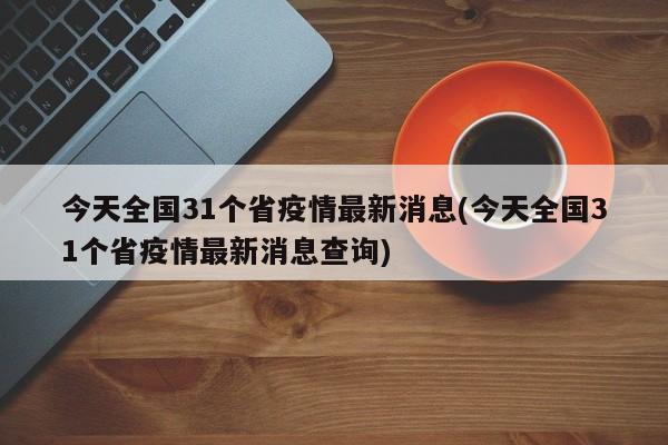 今天全国31个省疫情最新消息(今天全国31个省疫情最新消息查询)