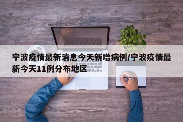 宁波疫情最新消息今天新增病例/宁波疫情最新今天11例分布地区