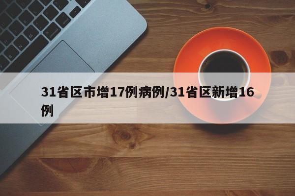 31省区市增17例病例/31省区新增16例