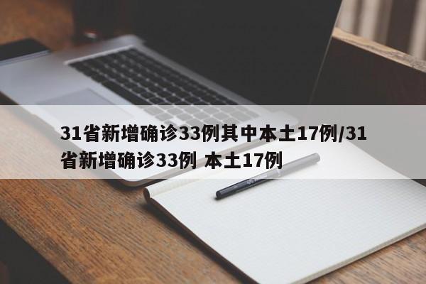 31省新增确诊33例其中本土17例/31省新增确诊33例 本土17例