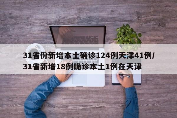 31省份新增本土确诊124例天津41例/31省新增18例确诊本土1例在天津