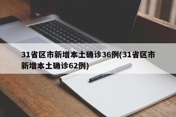 31省区市新增本土确诊36例(31省区市新增本土确诊62例)