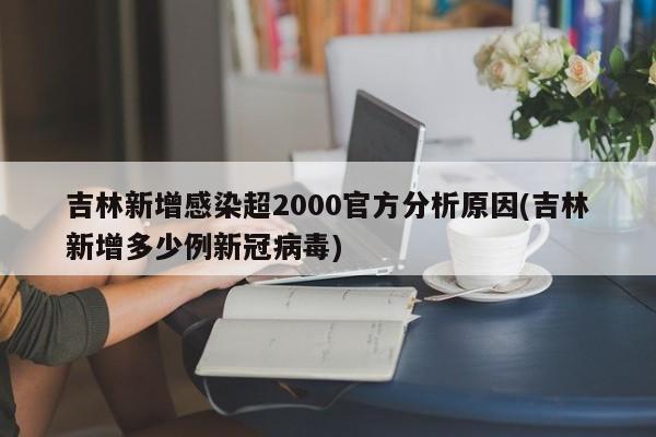 吉林新增感染超2000官方分析原因(吉林新增多少例新冠病毒)