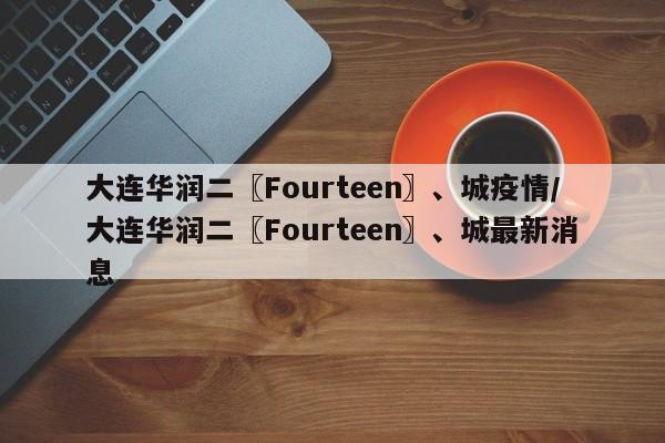 大连华润二〖Fourteen〗、城疫情/大连华润二〖Fourteen〗、城最新消息