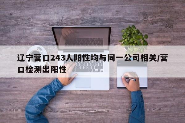 辽宁营口243人阳性均与同一公司相关/营口检测出阳性