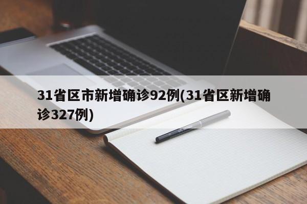 31省区市新增确诊92例(31省区新增确诊327例)