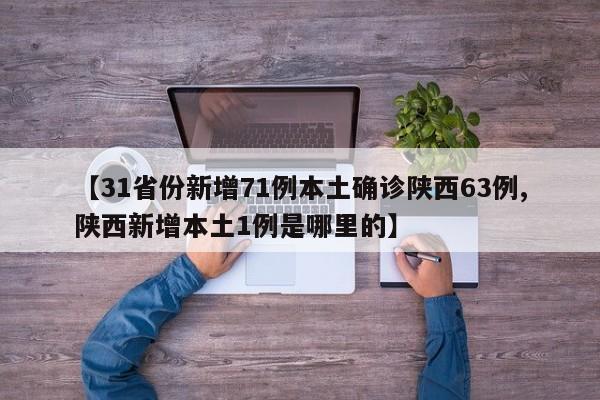 【31省份新增71例本土确诊陕西63例,陕西新增本土1例是哪里的】
