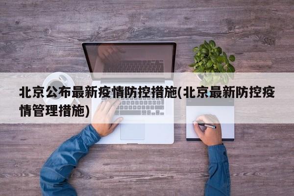 北京公布最新疫情防控措施(北京最新防控疫情管理措施)