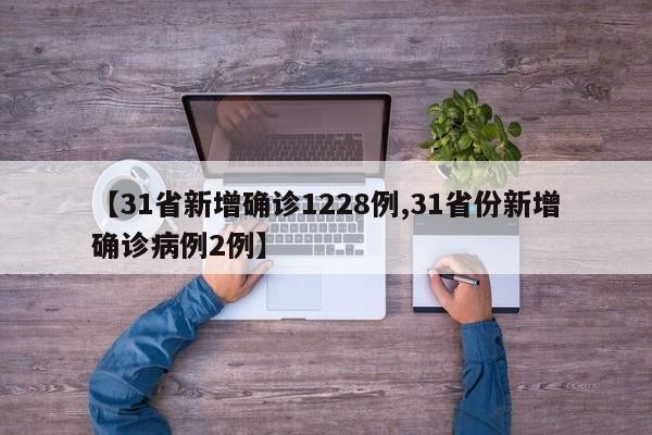 【31省新增确诊1228例,31省份新增确诊病例2例】