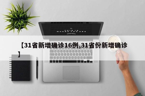 【31省新增确诊16例,31省份新增确诊】