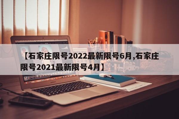 【石家庄限号2022最新限号6月,石家庄限号2021最新限号4月】