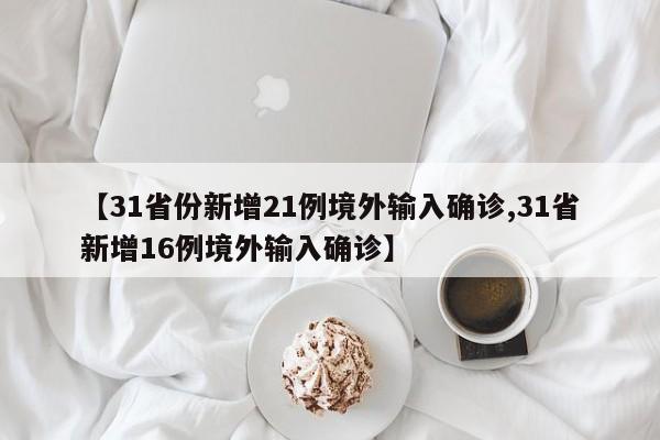 【31省份新增21例境外输入确诊,31省新增16例境外输入确诊】