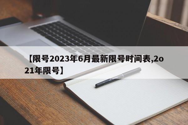 【限号2023年6月最新限号时间表,2o21年限号】