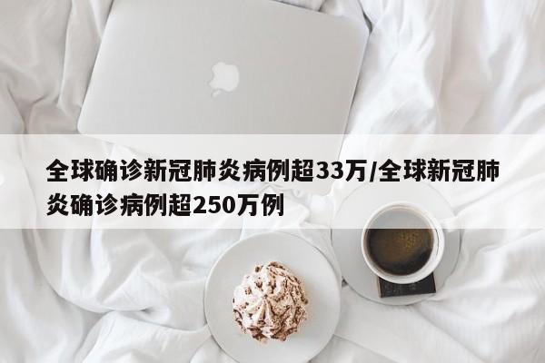 全球确诊新冠肺炎病例超33万/全球新冠肺炎确诊病例超250万例