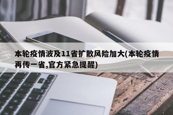 本轮疫情波及11省扩散风险加大(本轮疫情再传一省,官方紧急提醒)