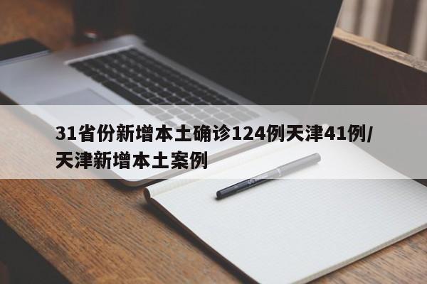31省份新增本土确诊124例天津41例/天津新增本土案例