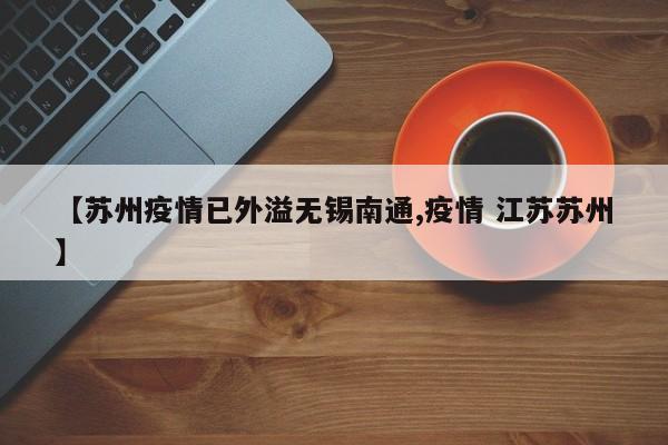 【苏州疫情已外溢无锡南通,疫情 江苏苏州】