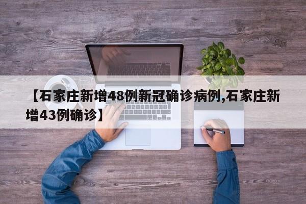 【石家庄新增48例新冠确诊病例,石家庄新增43例确诊】