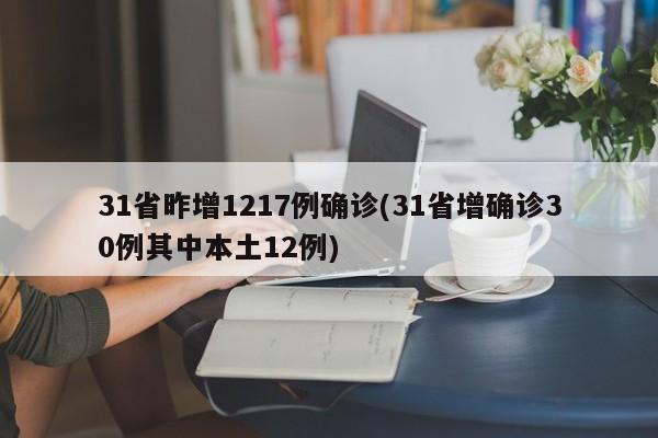 31省昨增1217例确诊(31省增确诊30例其中本土12例)