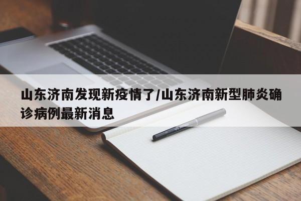 山东济南发现新疫情了/山东济南新型肺炎确诊病例最新消息