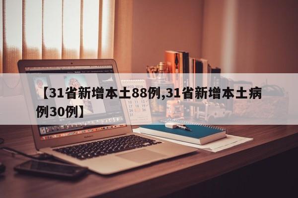 【31省新增本土88例,31省新增本土病例30例】