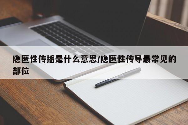 隐匿性传播是什么意思/隐匿性传导最常见的部位