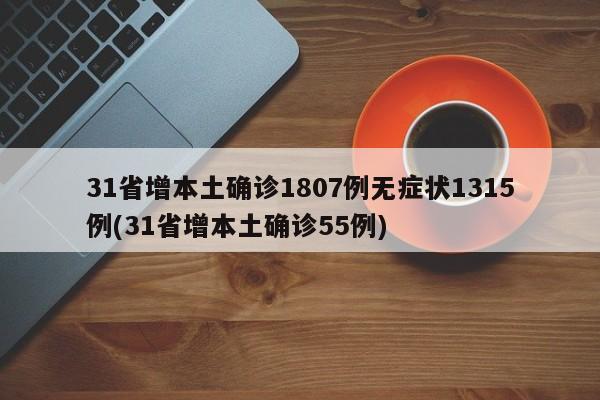 31省增本土确诊1807例无症状1315例(31省增本土确诊55例)