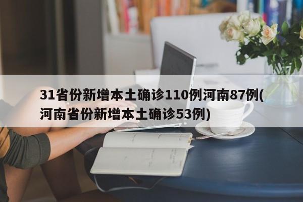 31省份新增本土确诊110例河南87例(河南省份新增本土确诊53例)
