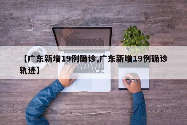 【广东新增19例确诊,广东新增19例确诊轨迹】
