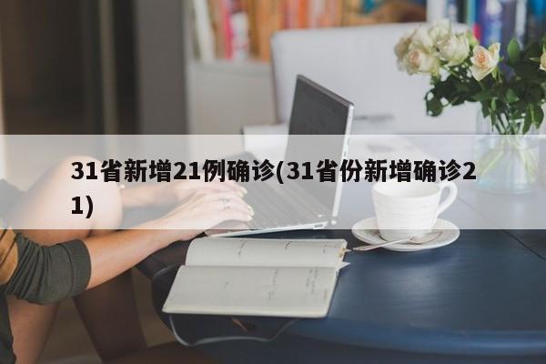 31省新增21例确诊(31省份新增确诊21)