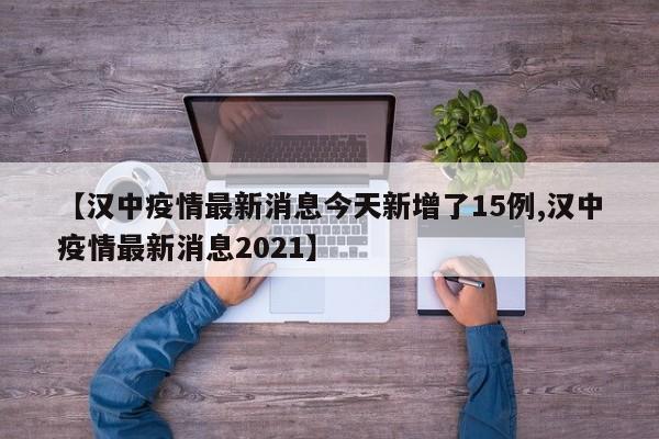 【汉中疫情最新消息今天新增了15例,汉中疫情最新消息2021】