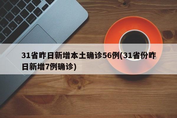 31省昨日新增本土确诊56例(31省份昨日新增7例确诊)