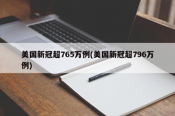 美国新冠超765万例(美国新冠超796万例)